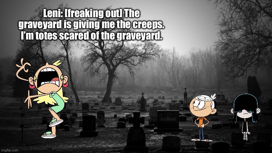 Leni is Freaking Out: Part X | Leni: [freaking out] The graveyard is giving me the creeps. I’m totes scared of the graveyard. | image tagged in the loud house,lincoln loud,graveyard,deviantart,scared,freaking out | made w/ Imgflip meme maker