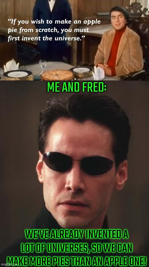 ME AND FRED:; WE'VE ALREADY INVENTED A LOT OF UNIVERSES, SO WE CAN MAKE MORE PIES THAN AN APPLE ONE! | image tagged in neo matrix keanu reeves | made w/ Imgflip meme maker