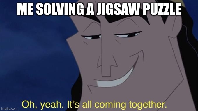 :) | ME SOLVING A JIGSAW PUZZLE | image tagged in it's all comin together,fun,memes,puzzle | made w/ Imgflip meme maker