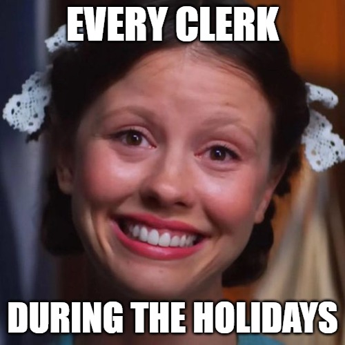 EVERY CLERK; DURING THE HOLIDAYS | made w/ Imgflip meme maker