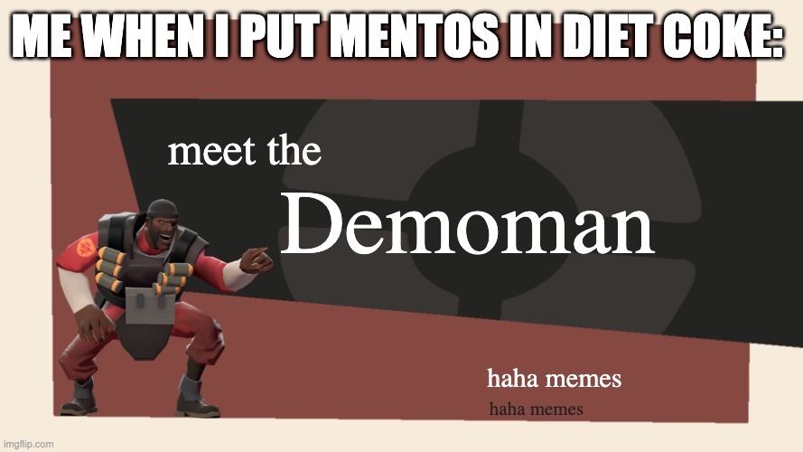 meet the demoman | ME WHEN I PUT MENTOS IN DIET COKE:; Demoman; meet the; haha memes; haha memes | image tagged in meet the blank,demoman | made w/ Imgflip meme maker