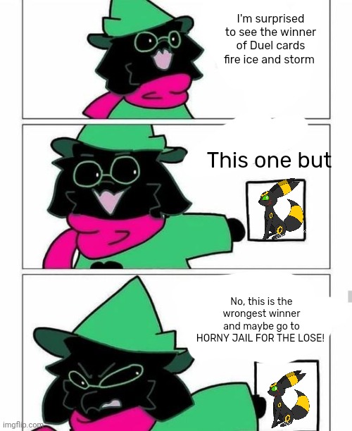 No, this is the wrongest winner and maybe go to HORNY JAIL (Ralsei) | I'm surprised to see the winner of Duel cards fire ice and storm; This one but; No, this is the wrongest winner and maybe go to HORNY JAIL FOR THE LOSE! | image tagged in this must be destroyed ralsei,no this is the wrongest winner and maybe go to horny jail | made w/ Imgflip meme maker