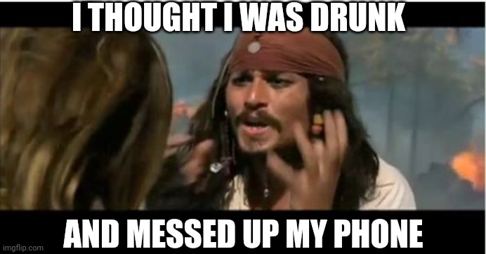 Why Is The Rum Gone Meme | I THOUGHT I WAS DRUNK AND MESSED UP MY PHONE | image tagged in memes,why is the rum gone | made w/ Imgflip meme maker