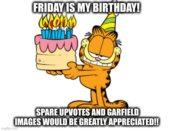 Its completely up to you ;) | FRIDAY IS MY BIRTHDAY! SPARE UPVOTES AND GARFIELD IMAGES WOULD BE GREATLY APPRECIATED!! | image tagged in garfield,happy birthday,birthday | made w/ Imgflip meme maker
