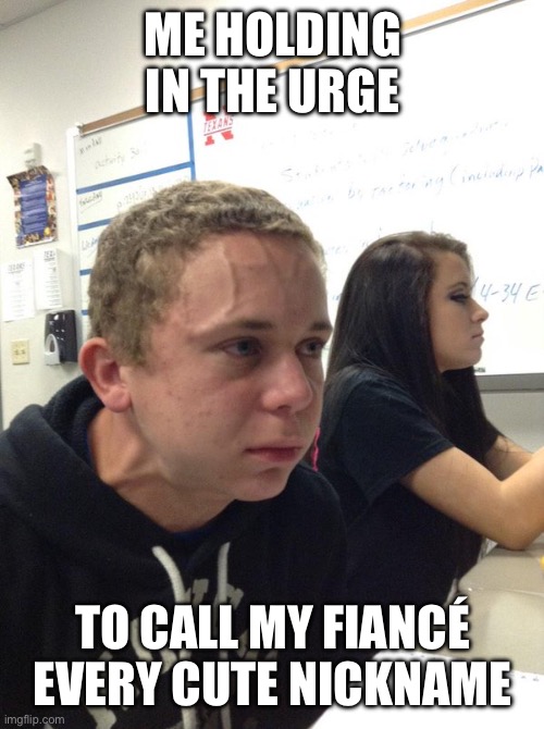 I HAVE TO DO IT (self note: dew it) | ME HOLDING IN THE URGE; TO CALL MY FIANCÉ EVERY CUTE NICKNAME | image tagged in holding back | made w/ Imgflip meme maker