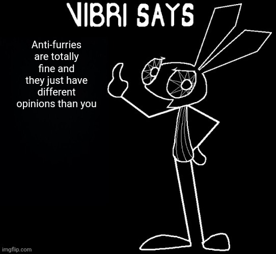 for the toxic furries | Anti-furries are totally fine and they just have different opinions than you | image tagged in vibri says | made w/ Imgflip meme maker