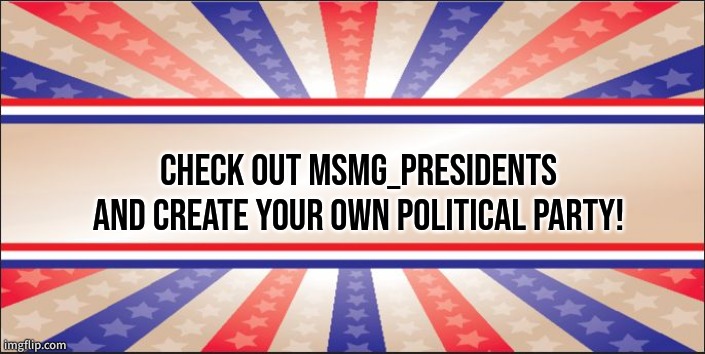 basically imgflip_presidents but better. Slots for parties are open! | CHECK OUT MSMG_PRESIDENTS AND CREATE YOUR OWN POLITICAL PARTY! | made w/ Imgflip meme maker