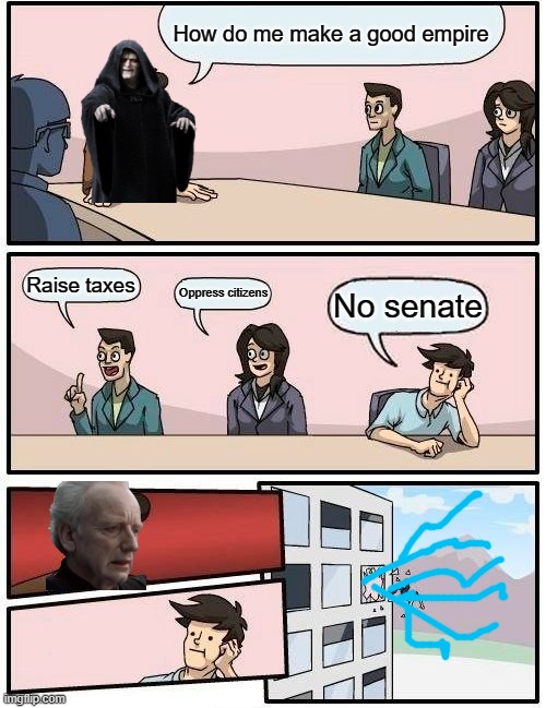 I am the senate | How do me make a good empire; Raise taxes; Oppress citizens; No senate | image tagged in memes,boardroom meeting suggestion | made w/ Imgflip meme maker
