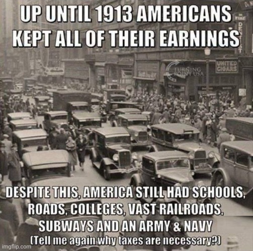 Up until 1913 Americans kept all their earnings | image tagged in up until 1913 americans kept all their earnings | made w/ Imgflip meme maker