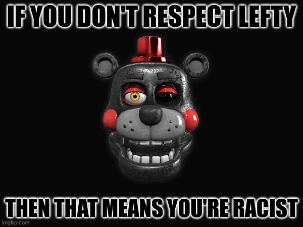 You don't like him because he's black, don't you? | IF YOU DON'T RESPECT LEFTY; THEN THAT MEANS YOU'RE RACIST | image tagged in fnaf,fnaf 6 | made w/ Imgflip meme maker