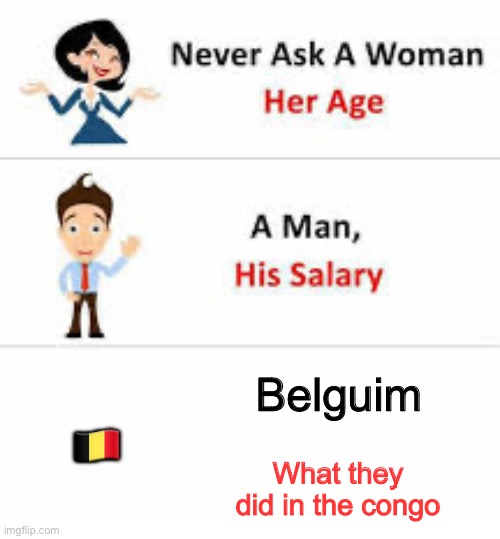 Leopold I’m looking at you | Belguim; 🇧🇪; What they did in the congo | image tagged in never ask a woman her age | made w/ Imgflip meme maker