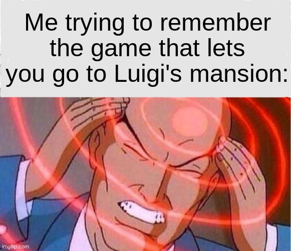 I always forget | Me trying to remember the game that lets you go to Luigi's mansion: | image tagged in me trying to remember | made w/ Imgflip meme maker