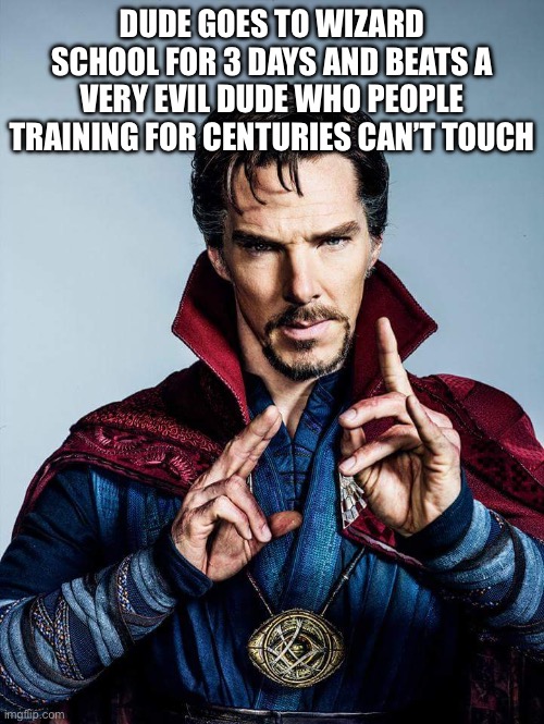 Doctor Strange makes no sense | DUDE GOES TO WIZARD SCHOOL FOR 3 DAYS AND BEATS A VERY EVIL DUDE WHO PEOPLE TRAINING FOR CENTURIES CAN’T TOUCH | image tagged in doctor strange | made w/ Imgflip meme maker