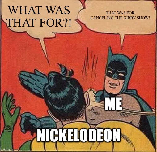 I slap Nickelodeon for canceling the Gibby show and putting Sam & Cat in its place | WHAT WAS THAT FOR?! THAT WAS FOR CANCELING THE GIBBY SHOW! ME; NICKELODEON | image tagged in memes,batman slapping robin | made w/ Imgflip meme maker