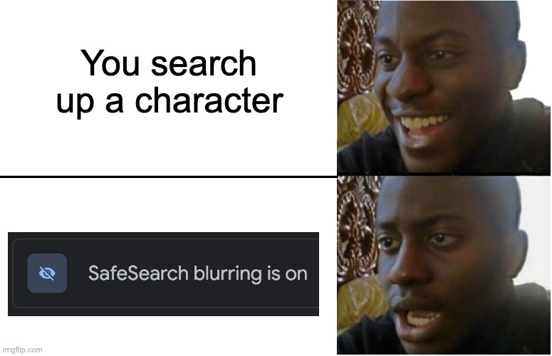 oh no oh no oh no | You search up a character | image tagged in disappointed black guy | made w/ Imgflip meme maker
