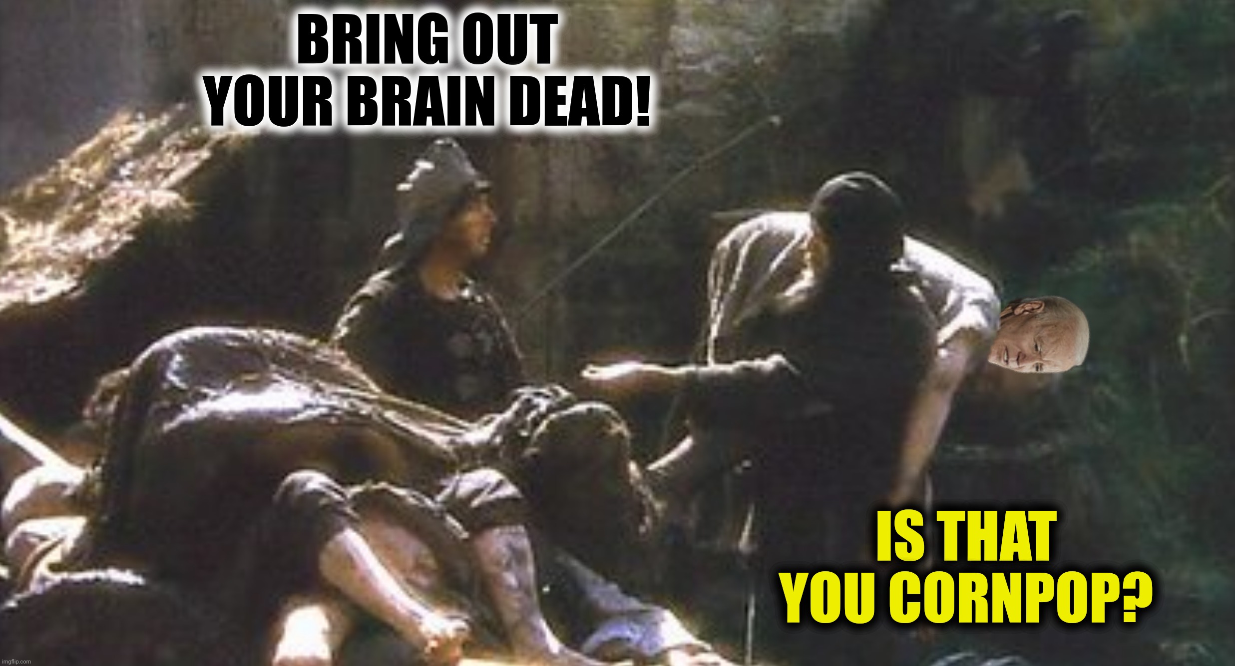 BRING OUT YOUR BRAIN DEAD! IS THAT YOU CORNPOP? | made w/ Imgflip meme maker