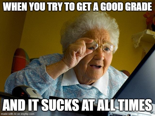 This is the only AI generated meme that was good | WHEN YOU TRY TO GET A GOOD GRADE; AND IT SUCKS AT ALL TIMES | image tagged in memes,grandma finds the internet | made w/ Imgflip meme maker