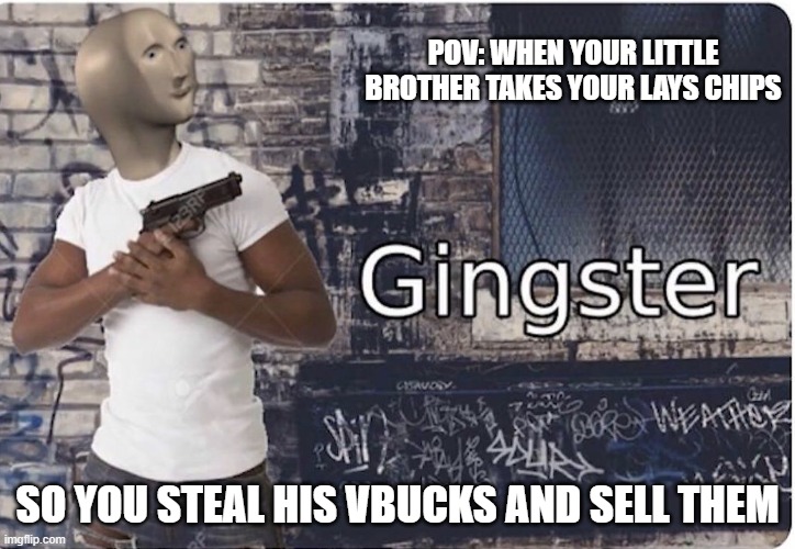 Meme Man | POV: WHEN YOUR LITTLE BROTHER TAKES YOUR LAYS CHIPS; SO YOU STEAL HIS VBUCKS AND SELL THEM | image tagged in ginster,mememan,gingster,gangster | made w/ Imgflip meme maker