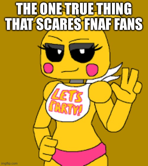 Toy chica | THE ONE TRUE THING THAT SCARES FNAF FANS | image tagged in sus | made w/ Imgflip meme maker