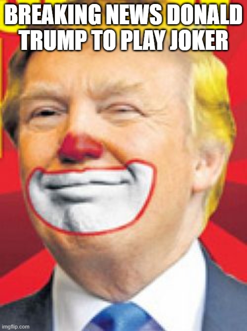WHy jUSt WHY | BREAKING NEWS DONALD TRUMP TO PLAY JOKER | image tagged in donald trump the clown,batman,donald trump | made w/ Imgflip meme maker