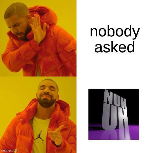 yes | nobody asked | image tagged in memes,drake hotline bling | made w/ Imgflip meme maker