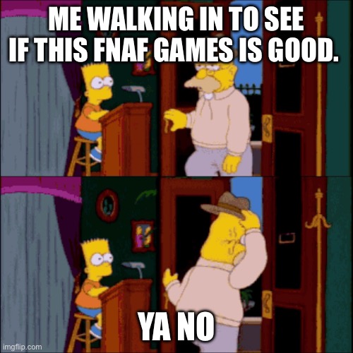 Grandpa Simpson views Fnaf games | ME WALKING IN TO SEE IF THIS FNAF GAMES IS GOOD. YA NO | image tagged in bart restaurant | made w/ Imgflip meme maker