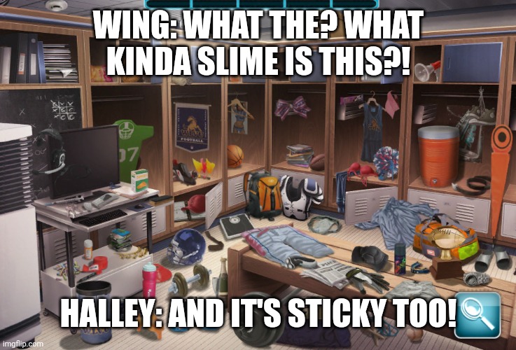 Stuck in Slime | WING: WHAT THE? WHAT KINDA SLIME IS THIS?! HALLEY: AND IT'S STICKY TOO! | image tagged in locker room | made w/ Imgflip meme maker