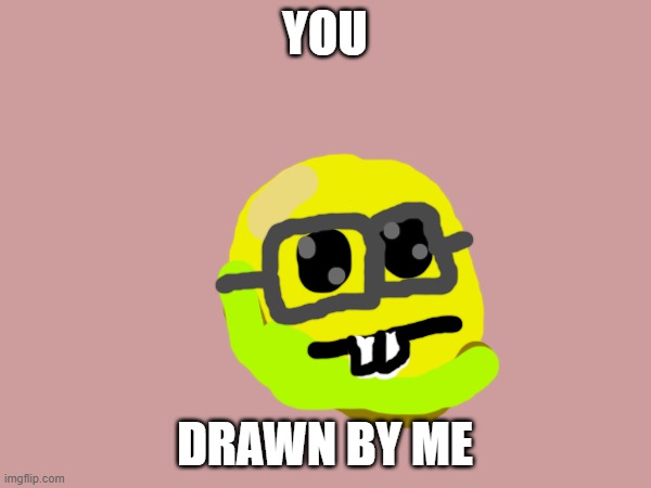 YOU DRAWN BY ME | made w/ Imgflip meme maker