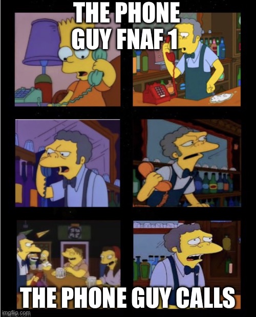 Bart Prank Call Moe Simpsons | THE PHONE GUY FNAF 1; THE PHONE GUY CALLS | image tagged in bart prank call moe simpsons | made w/ Imgflip meme maker