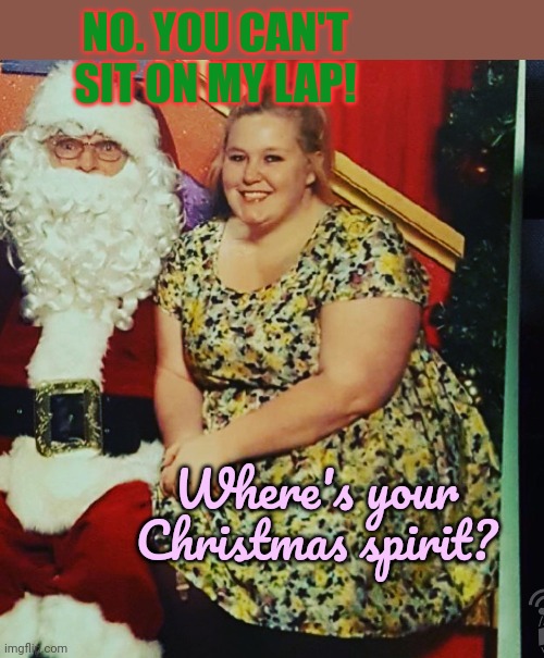 Get off! | NO. YOU CAN'T SIT ON MY LAP! Where's your Christmas spirit? | image tagged in your mom,cant sit on,santas lap,ho ho ho | made w/ Imgflip meme maker