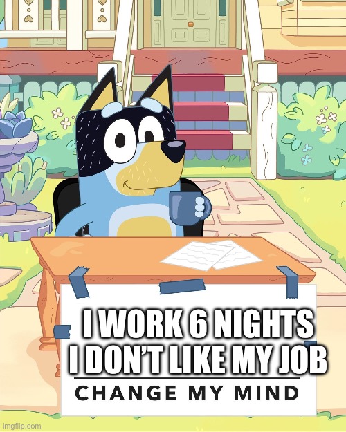 Mike Schmidt after Fnaf 1 | I WORK 6 NIGHTS I DON’T LIKE MY JOB | image tagged in bandit heeler change my mind | made w/ Imgflip meme maker