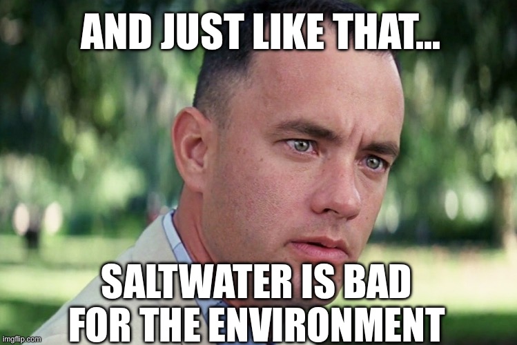 And Just Like That Meme | AND JUST LIKE THAT…; SALTWATER IS BAD FOR THE ENVIRONMENT | image tagged in and just like that,tom hanks,climate change,maga,republicans,donald trump | made w/ Imgflip meme maker