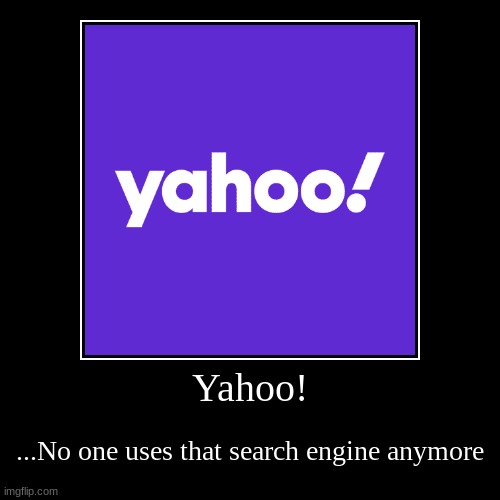 Yahoo! | ...No one uses that search engine anymore | image tagged in funny,demotivationals | made w/ Imgflip demotivational maker