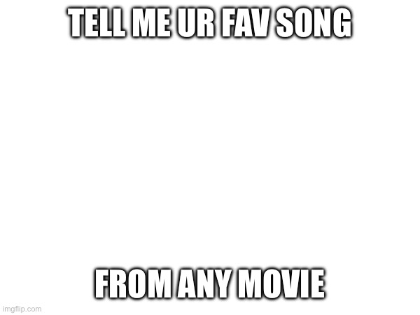 I got a 2 way tie -_- | TELL ME UR FAV SONG; FROM ANY MOVIE | made w/ Imgflip meme maker