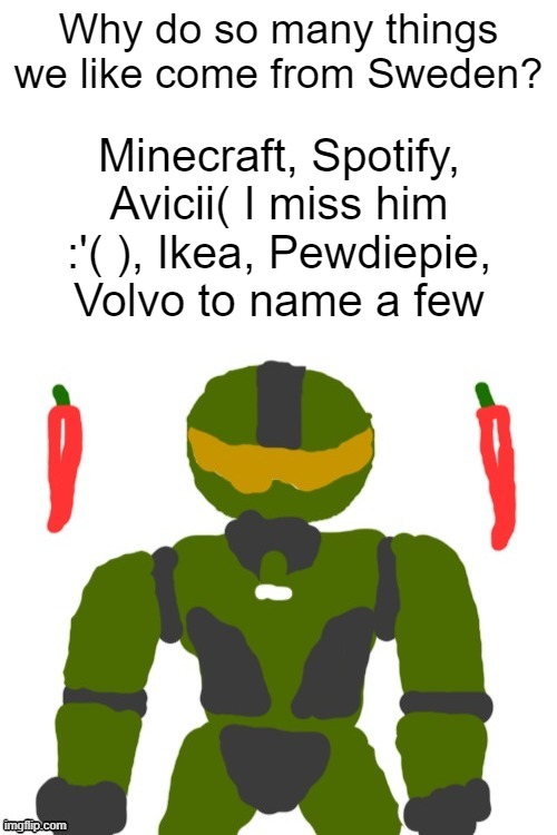 Sweden is pretty cool ig | Why do so many things we like come from Sweden? Minecraft, Spotify, Avicii( I miss him :'( ), Ikea, Pewdiepie, Volvo to name a few | image tagged in spicymasterchief's announcement template,minecraft,ikea,sweden,inventions,announcement | made w/ Imgflip meme maker