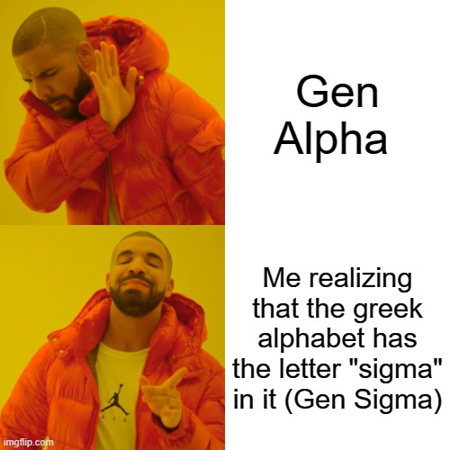 New meme | Gen Alpha; Me realizing that the greek alphabet has the letter "sigma" in it (Gen Sigma) | image tagged in memes,drake hotline bling | made w/ Imgflip meme maker