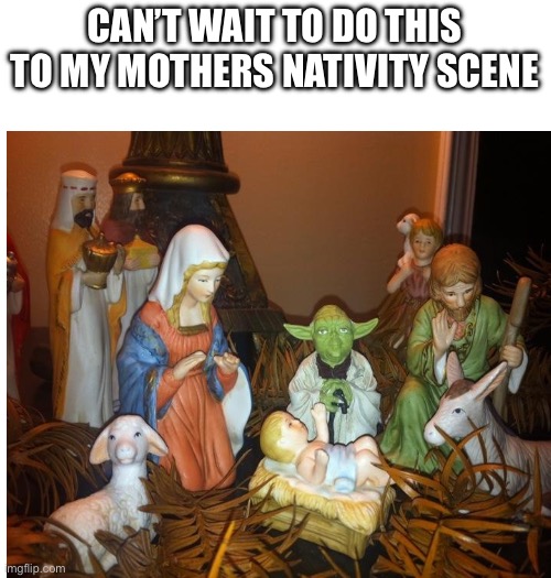 Lol | CAN’T WAIT TO DO THIS TO MY MOTHERS NATIVITY SCENE | image tagged in star wars yoda,christmas | made w/ Imgflip meme maker