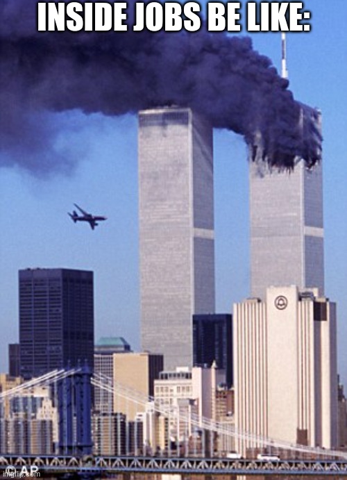 9/11 shitpost (9/11 was an inside job) | INSIDE JOBS BE LIKE: | image tagged in twin tower style | made w/ Imgflip meme maker