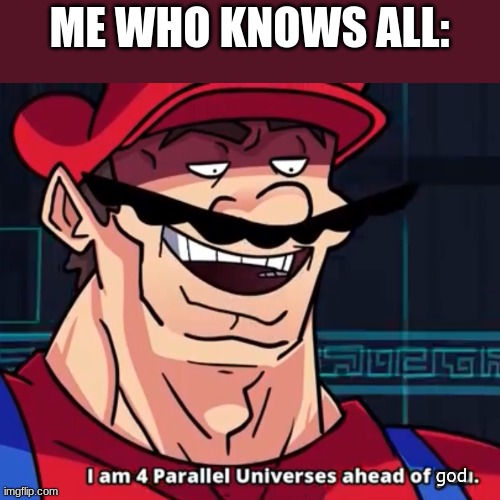 I Am 4 Parallel Universes Ahead Of You | ME WHO KNOWS ALL: god | image tagged in i am 4 parallel universes ahead of you | made w/ Imgflip meme maker