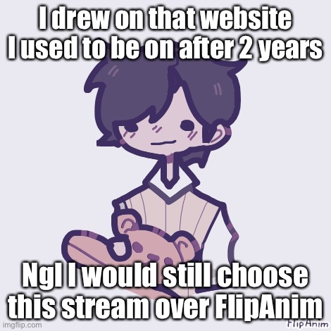 I just like don’t really get along with the community there | I drew on that website I used to be on after 2 years; Ngl I would still choose this stream over FlipAnim | made w/ Imgflip meme maker