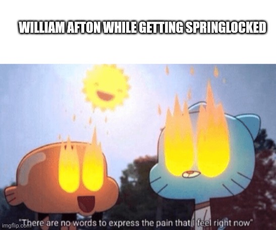 WILLIAM AFTON WHILE GETTING SPRINGLOCKED | image tagged in blank white template,there are no words to express the pain that i feel right now | made w/ Imgflip meme maker