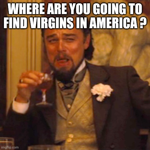 Laughing Leo Meme | WHERE ARE YOU GOING TO FIND VIRGINS IN AMERICA ? | image tagged in memes,laughing leo | made w/ Imgflip meme maker