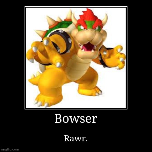 Bowser | Bowser | Rawr. | image tagged in funny,demotivationals,bowser | made w/ Imgflip demotivational maker