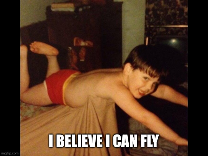 I believe I can fly | I BELIEVE I CAN FLY | image tagged in i believe i can fly | made w/ Imgflip meme maker
