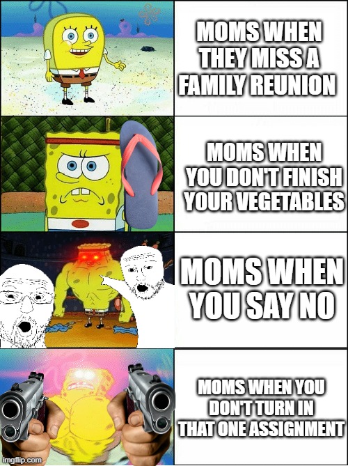 it didn't even change my grade! It was optional, for gods sake! | MOMS WHEN THEY MISS A FAMILY REUNION; MOMS WHEN YOU DON'T FINISH YOUR VEGETABLES; MOMS WHEN YOU SAY NO; MOMS WHEN YOU DON'T TURN IN THAT ONE ASSIGNMENT | image tagged in sponge finna commit muder | made w/ Imgflip meme maker