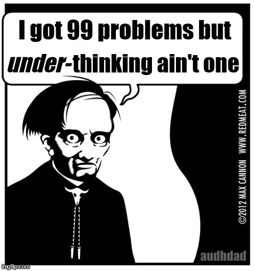 My ADHD has 99 problems but... | I got 99 problems but; thinking ain't one; under-; audhdad | image tagged in red meat,99 problems,memes,earl,adhd,audhd | made w/ Imgflip meme maker