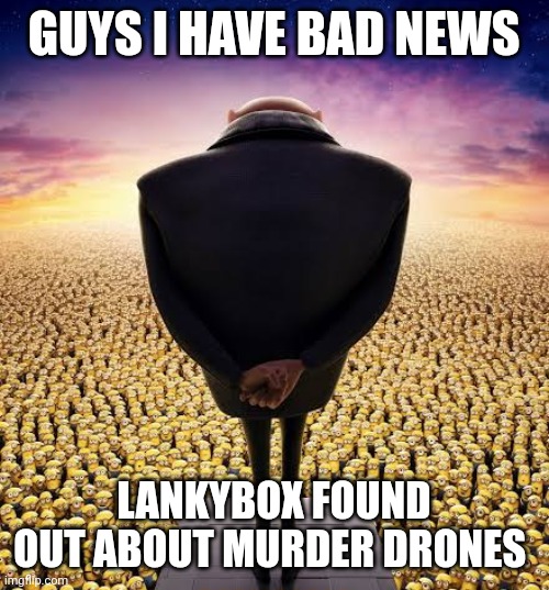 This is bad | GUYS I HAVE BAD NEWS; LANKYBOX FOUND OUT ABOUT MURDER DRONES | image tagged in guys i have bad news | made w/ Imgflip meme maker