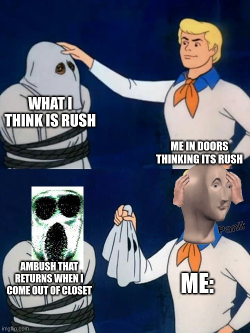 it happened once to me | WHAT I THINK IS RUSH; ME IN DOORS THINKING ITS RUSH; ME:; AMBUSH THAT RETURNS WHEN I COME OUT OF CLOSET | image tagged in scooby doo mask reveal | made w/ Imgflip meme maker