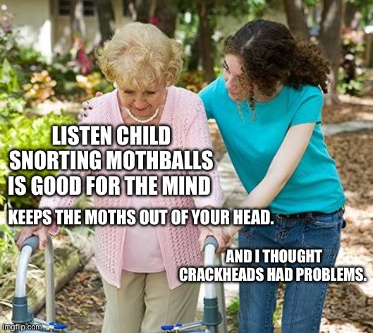 Sure grandma let's get you to bed | LISTEN CHILD SNORTING MOTHBALLS IS GOOD FOR THE MIND; KEEPS THE MOTHS OUT OF YOUR HEAD. AND I THOUGHT CRACKHEADS HAD PROBLEMS. | image tagged in sure grandma let's get you to bed | made w/ Imgflip meme maker