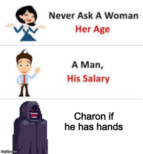how does he take your gold anyway? | Charon if he has hands | image tagged in never ask a woman her age,memes | made w/ Imgflip meme maker